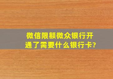 微信限额微众银行开通了需要什么银行卡?