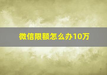 微信限额怎么办10万