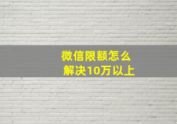 微信限额怎么解决10万以上