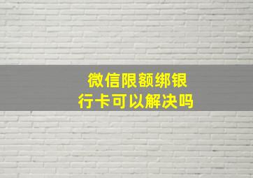 微信限额绑银行卡可以解决吗