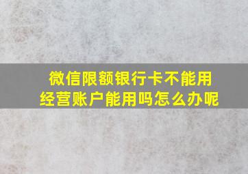 微信限额银行卡不能用经营账户能用吗怎么办呢