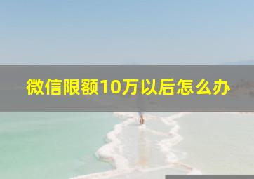 微信限额10万以后怎么办