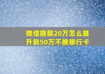 微信限额20万怎么提升到50万不换银行卡