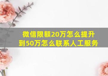 微信限额20万怎么提升到50万怎么联系人工服务