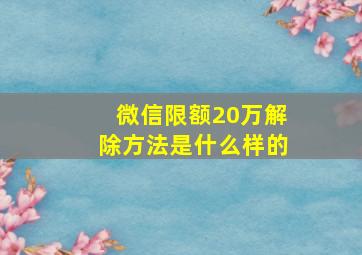 微信限额20万解除方法是什么样的