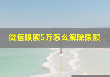 微信限额5万怎么解除限额