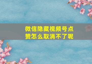 微信隐藏视频号点赞怎么取消不了呢