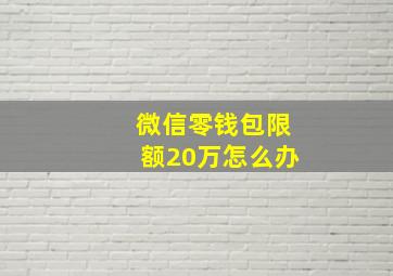 微信零钱包限额20万怎么办