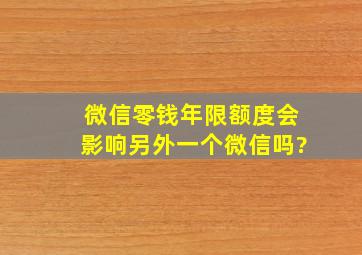 微信零钱年限额度会影响另外一个微信吗?