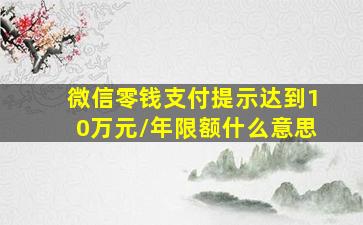 微信零钱支付提示达到10万元/年限额什么意思