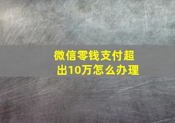 微信零钱支付超出10万怎么办理