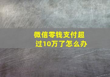 微信零钱支付超过10万了怎么办