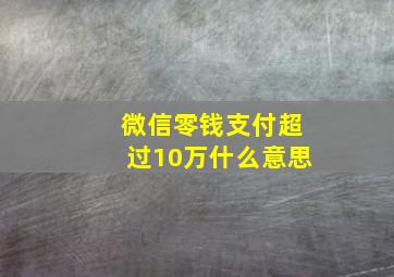 微信零钱支付超过10万什么意思