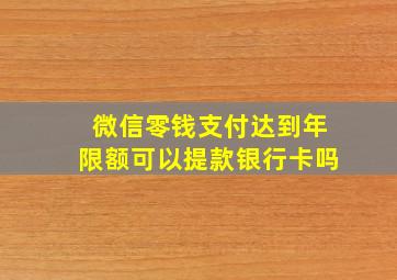 微信零钱支付达到年限额可以提款银行卡吗