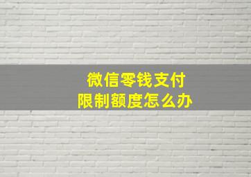 微信零钱支付限制额度怎么办