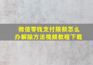 微信零钱支付限额怎么办解除方法视频教程下载