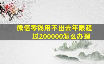 微信零钱用不出去年限超过200000怎么办理