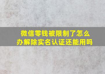 微信零钱被限制了怎么办解除实名认证还能用吗