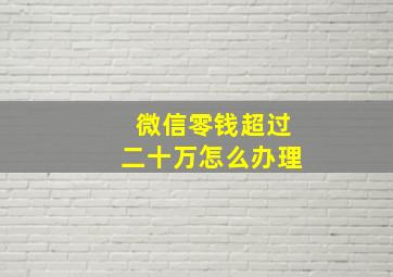 微信零钱超过二十万怎么办理