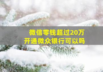 微信零钱超过20万开通微众银行可以吗