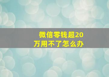 微信零钱超20万用不了怎么办