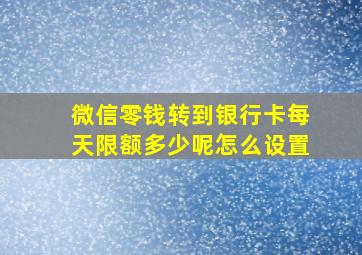 微信零钱转到银行卡每天限额多少呢怎么设置