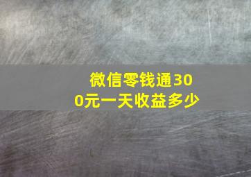 微信零钱通300元一天收益多少