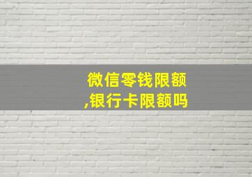 微信零钱限额,银行卡限额吗