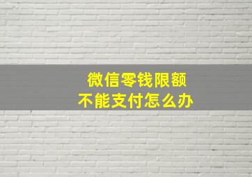 微信零钱限额不能支付怎么办