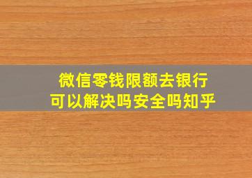 微信零钱限额去银行可以解决吗安全吗知乎