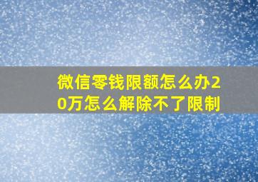 微信零钱限额怎么办20万怎么解除不了限制