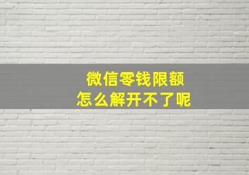 微信零钱限额怎么解开不了呢