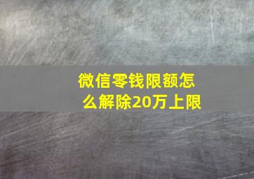 微信零钱限额怎么解除20万上限