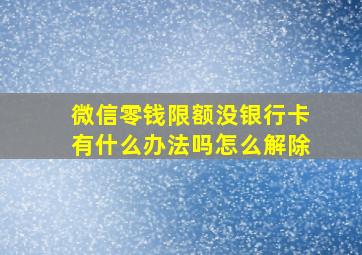 微信零钱限额没银行卡有什么办法吗怎么解除