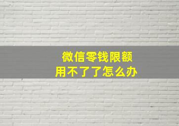 微信零钱限额用不了了怎么办