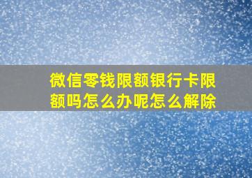 微信零钱限额银行卡限额吗怎么办呢怎么解除