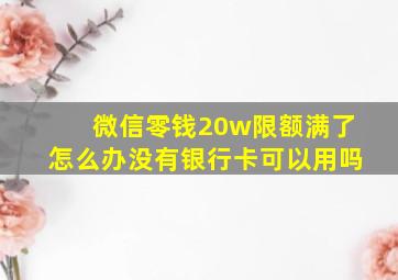 微信零钱20w限额满了怎么办没有银行卡可以用吗