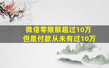 微信零限额超过10万 但是付款从未有过10万