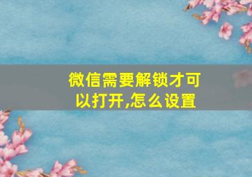 微信需要解锁才可以打开,怎么设置