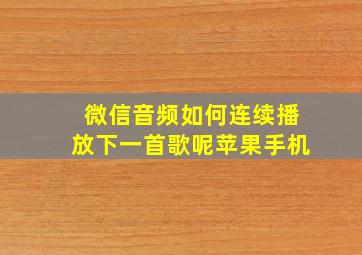 微信音频如何连续播放下一首歌呢苹果手机