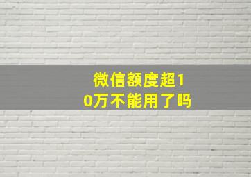 微信额度超10万不能用了吗