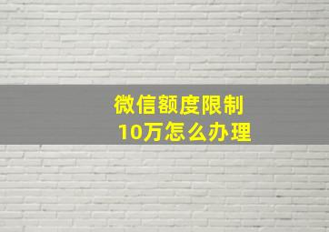 微信额度限制10万怎么办理