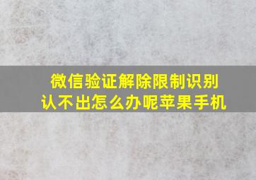 微信验证解除限制识别认不出怎么办呢苹果手机