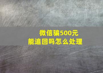 微信骗500元能追回吗怎么处理