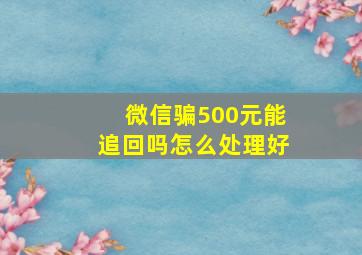 微信骗500元能追回吗怎么处理好