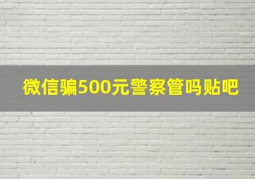 微信骗500元警察管吗贴吧