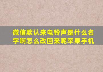 微信默认来电铃声是什么名字啊怎么改回来呢苹果手机