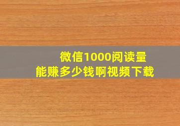 微信1000阅读量能赚多少钱啊视频下载