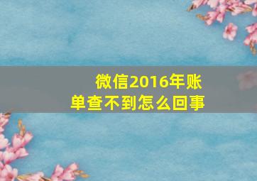 微信2016年账单查不到怎么回事