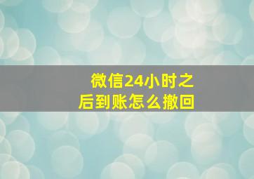 微信24小时之后到账怎么撤回